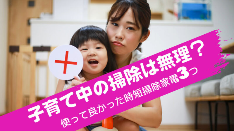 子育て中の掃除は無理？使って良かった時短掃除家電3つ