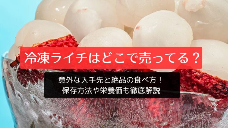 冷凍ライチはどこで売ってる？意外な入手先と絶品の食べ方！保存方法や栄養価も徹底解説