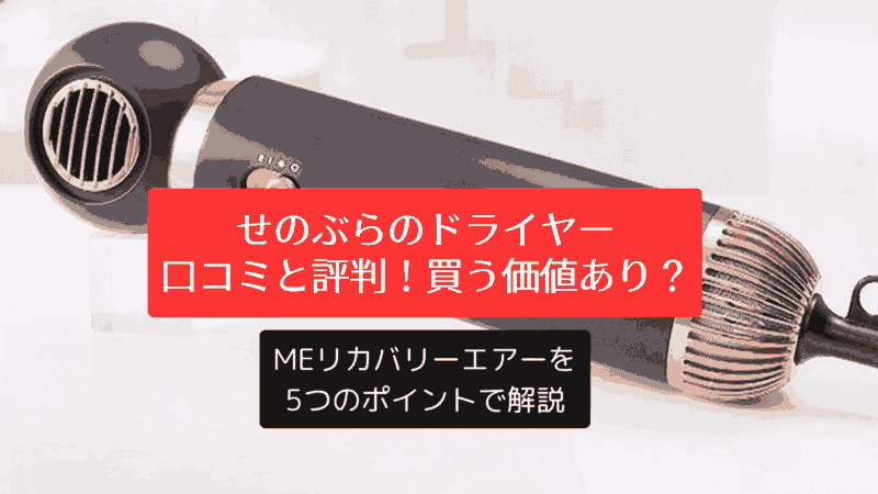 せのぶらのドライヤー、口コミと評判！買う価値あり？MEリカバリーエアーを5つのポイントで解説