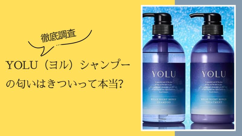 
【徹底調査】YOLU（ヨル）シャンプーの匂いはきついって本当？

